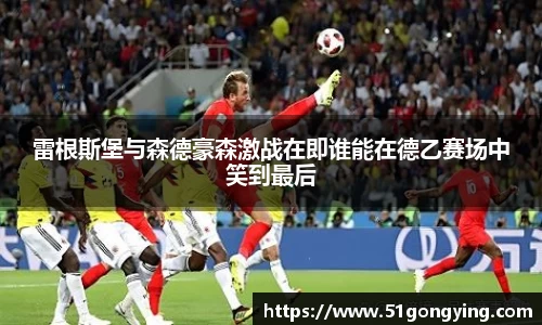 雷根斯堡与森德豪森激战在即谁能在德乙赛场中笑到最后