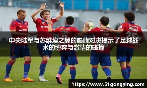 中央陆军与苏维埃之翼的巅峰对决揭示了足球战术的博弈与激情的碰撞